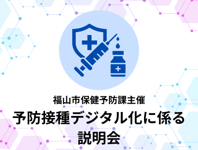 福山市保健予防課主催　予防接種デジタル化に係る説明会のご案内